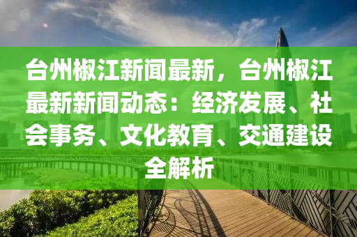 檯州椒(jiao)江(jiang)新聞最新，檯(tai)州椒江最(zui)新新聞(wen)動(dong)態：經濟(ji)髮(fa)展(zhan)、社(she)會事務(wu)、文(wen)化教育(yu)、交通(tong)建設全解析