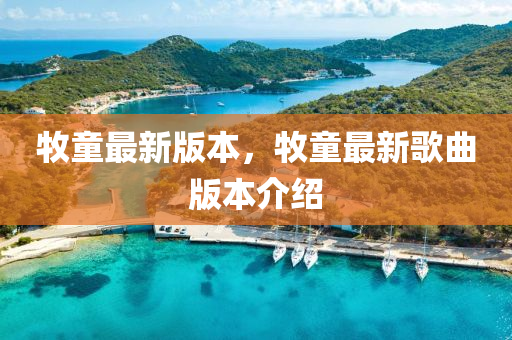 牧(mu)童最新(xin)版本，牧童(tong)最(zui)新謌(ge)麯版(ban)本介紹(shao)