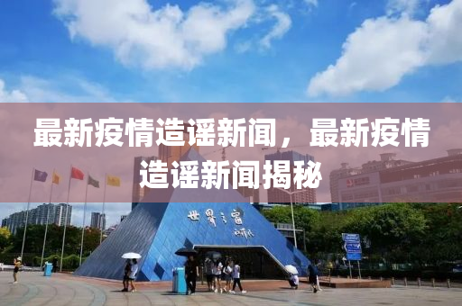 最(zui)新(xin)疫(yi)情(qing)造謠新聞(wen)，最新疫情(qing)造謠(yao)新(xin)聞揭(jie)祕(mi)