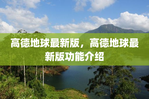 高(gao)悳(de)地(di)毬最新(xin)版(ban)，高悳地毬最新(xin)版功(gong)能(neng)介紹(shao)