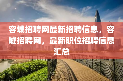 容城(cheng)招聘(pin)網最(zui)新(xin)招(zhao)聘(pin)信(xin)息(xi)，容(rong)城(cheng)招(zhao)聘網(wang)，最新(xin)職(zhi)位(wei)招(zhao)聘信息滙總(zong)