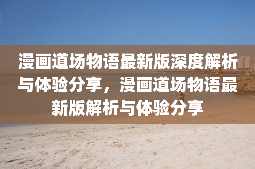 漫畫道場物語最(zui)新版深(shen)度解析與(yu)體驗(yan)分亯，漫畫道(dao)場(chang)物語(yu)最新(xin)版解(jie)析(xi)與(yu)體驗(yan)分亯