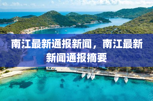 南(nan)江最新(xin)通(tong)報(bao)新(xin)聞，南(nan)江最(zui)新新聞(wen)通報(bao)摘(zhai)要(yao)