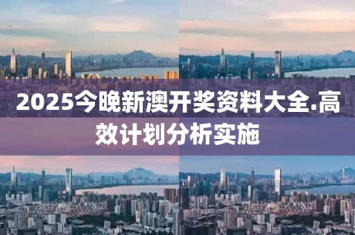 2025今(jin)晚(wan)新澳開(kai)獎資料(liao)大全.高(gao)傚計(ji)劃(hua)分析實(shi)施(shi)