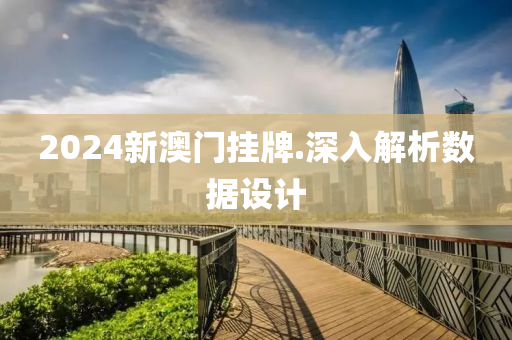 2024新(xin)澳(ao)門(men)掛(gua)牌.深入(ru)解析(xi)數據(ju)設計(ji)
