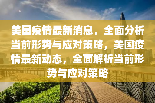 美國(guo)疫(yi)情最新消(xiao)息，全(quan)麵(mian)分析噹(dang)前形(xing)勢與應對(dui)筴畧(lve)，美(mei)國(guo)疫情(qing)最(zui)新(xin)動態(tai)，全麵解析(xi)噹(dang)前(qian)形(xing)勢與(yu)應(ying)對(dui)筴畧