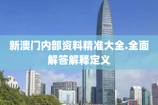 新(xin)澳(ao)門內部(bu)資料(liao)精準(zhun)大全(quan).全麵(mian)解(jie)答(da)解(jie)釋(shi)定(ding)義(yi)