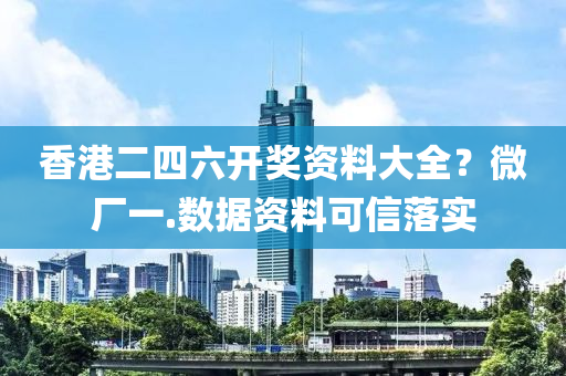 香港(gang)二四六(liu)開(kai)獎資料(liao)大全(quan)？微廠(chang)一(yi).數(shu)據(ju)資(zi)料可(ke)信(xin)落(luo)實