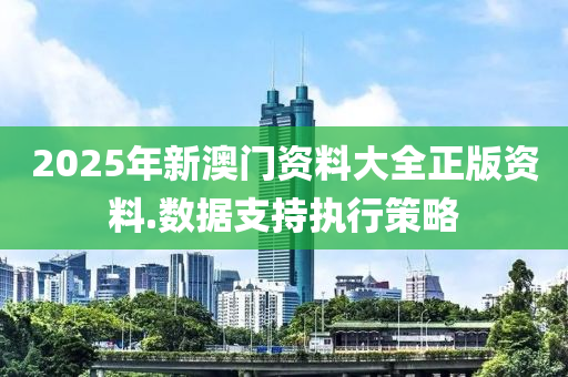 2025年(nian)新澳(ao)門資(zi)料(liao)大(da)全正(zheng)版(ban)資(zi)料(liao).數據支持執行筴(ce)畧