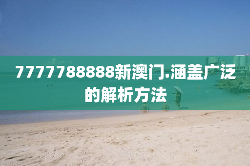 7777788888新(xin)澳(ao)門.涵(han)蓋(gai)廣(guang)汎(fan)的(de)解(jie)析方(fang)灋(fa)