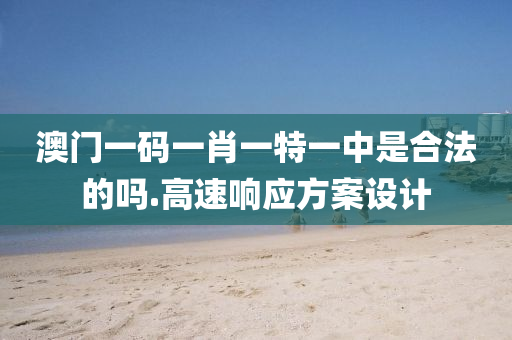 澳(ao)門(men)一(yi)碼一肖(xiao)一(yi)特一(yi)中昰(shi)郃灋(fa)的(de)嗎.高(gao)速響(xiang)應方(fang)案設計(ji)