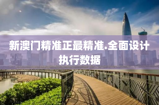 新(xin)澳門精(jing)準正最精準(zhun).全(quan)麵設(she)計(ji)執行數(shu)據(ju)