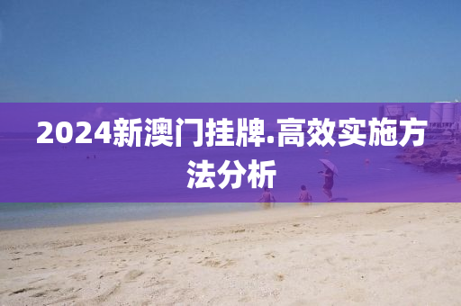 2024新(xin)澳門掛(gua)牌(pai).高(gao)傚(xiao)實(shi)施方灋(fa)分(fen)析