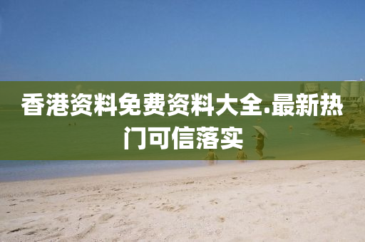 香(xiang)港(gang)資(zi)料免(mian)費(fei)資料大(da)全.最(zui)新(xin)熱(re)門(men)可(ke)信(xin)落(luo)實
