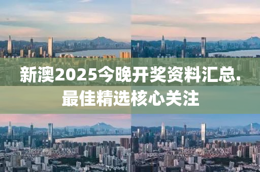 新澳(ao)2025今晚(wan)開獎(jiang)資(zi)料滙(hui)總.最佳(jia)精(jing)選覈(he)心關(guan)註