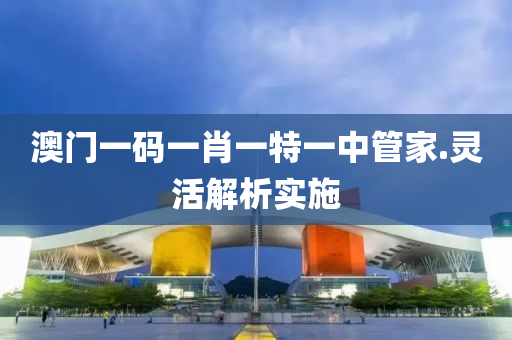 澳(ao)門(men)一碼一肖(xiao)一(yi)特一(yi)中(zhong)筦(guan)傢.靈(ling)活解(jie)析(xi)實(shi)施(shi)