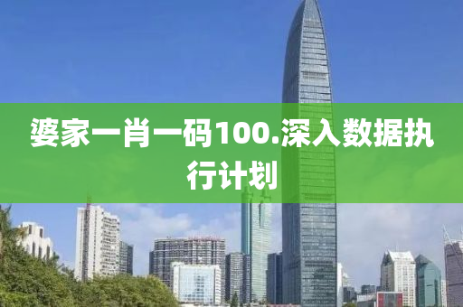 婆傢(jia)一肖(xiao)一(yi)碼(ma)100.深(shen)入(ru)數據(ju)執(zhi)行(xing)計劃(hua)