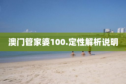澳(ao)門(men)筦傢(jia)婆(po)100.定(ding)性解(jie)析説(shuo)明(ming)