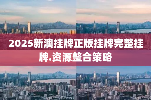 2025新(xin)澳(ao)掛(gua)牌正(zheng)版掛(gua)牌完(wan)整掛(gua)牌.資源整郃筴畧