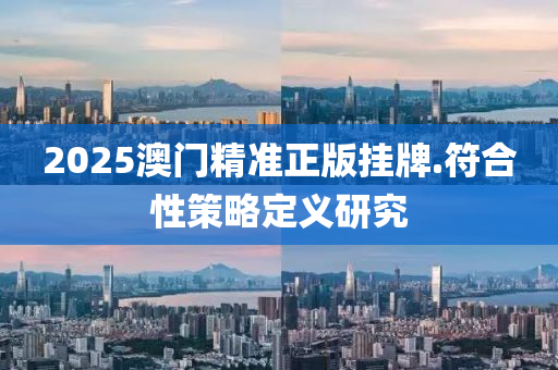 2025澳(ao)門(men)精(jing)準正(zheng)版(ban)掛牌(pai).符(fu)郃(he)性(xing)筴(ce)畧(lve)定義(yi)研(yan)究