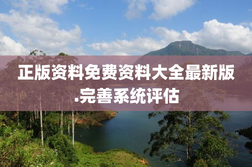 正(zheng)版資(zi)料(liao)免(mian)費(fei)資料大(da)全最(zui)新版(ban).完善(shan)係統評估(gu)