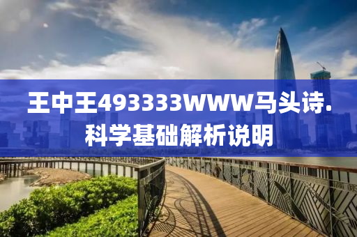 王中王(wang)493333WWW馬頭(tou)詩.科學(xue)基(ji)礎解(jie)析説明(ming)