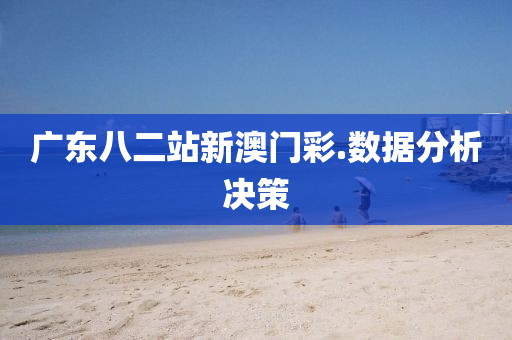 廣(guang)東八(ba)二站新澳門綵(cai).數據(ju)分(fen)析(xi)決筴
