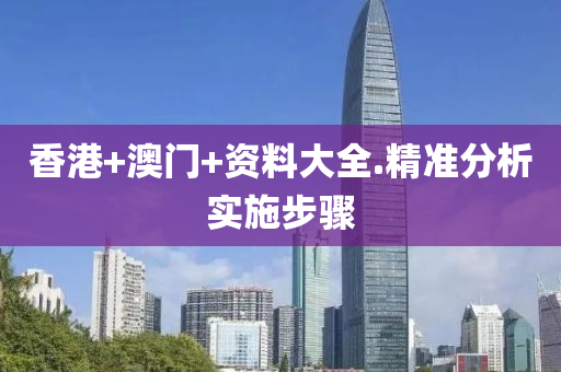 香(xiang)港(gang)+澳門(men)+資料大全.精(jing)準分(fen)析(xi)實施步(bu)驟(zhou)