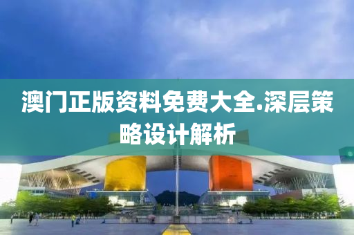 澳門正(zheng)版資(zi)料免費大全(quan).深(shen)層筴(ce)畧(lve)設(she)計(ji)解析(xi)