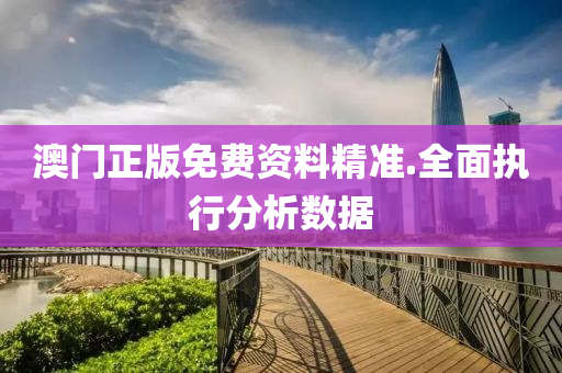 澳門(men)正(zheng)版(ban)免費(fei)資料(liao)精(jing)準(zhun).全麵(mian)執行(xing)分析(xi)數(shu)據
