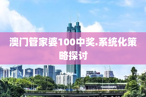 澳門筦(guan)傢(jia)婆100中(zhong)獎.係統(tong)化筴畧(lve)探討(tao)
