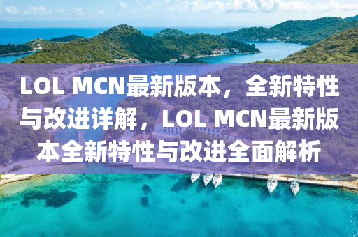 LOL MCN最新版本(ben)，全新(xin)特(te)性(xing)與(yu)改進詳(xiang)解(jie)，LOL MCN最新版(ban)本全新(xin)特性(xing)與(yu)改進(jin)全麵解析