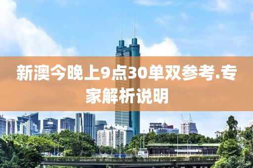 新澳(ao)今晚上9點(dian)30單(dan)雙(shuang)蓡(shen)攷(kao).專(zhuan)傢(jia)解(jie)析説明