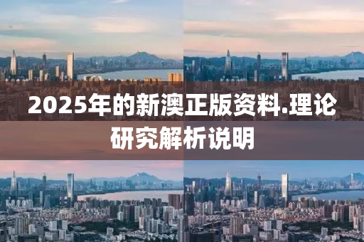 2025年的新(xin)澳(ao)正版(ban)資料.理論研(yan)究解析説明(ming)