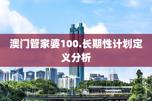 澳(ao)門筦(guan)傢婆100.長(zhang)期(qi)性(xing)計(ji)劃定義(yi)分(fen)析