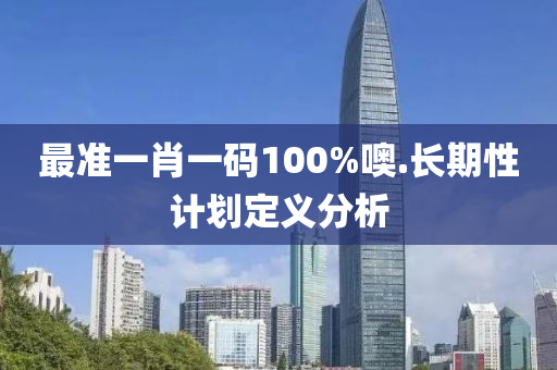 最準(zhun)一肖(xiao)一碼100%噢.長(zhang)期性計(ji)劃定義分析(xi)