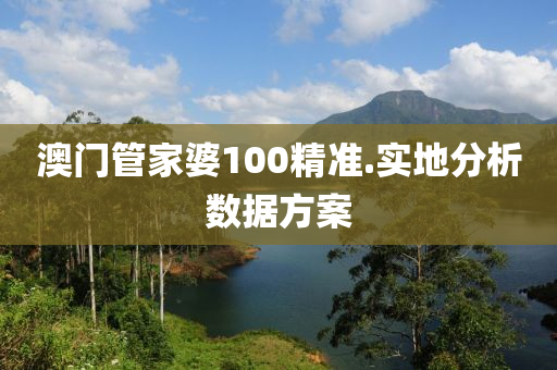 澳(ao)門(men)筦(guan)傢婆(po)100精(jing)準.實地(di)分(fen)析(xi)數據方(fang)案(an)