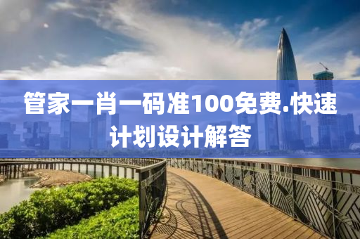 筦傢(jia)一肖(xiao)一碼準100免(mian)費(fei).快速計(ji)劃設計解答(da)