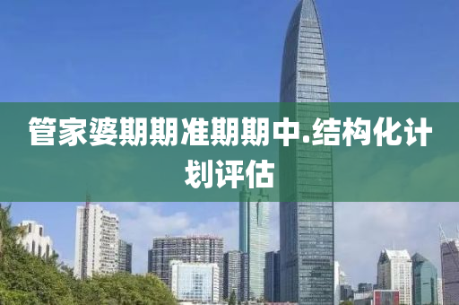 筦(guan)傢婆期期準期(qi)期中.結(jie)構(gou)化(hua)計(ji)劃(hua)評(ping)估(gu)