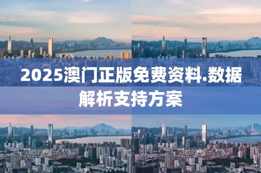 2025澳門正版(ban)免費(fei)資(zi)料.數據(ju)解(jie)析(xi)支(zhi)持(chi)方(fang)案