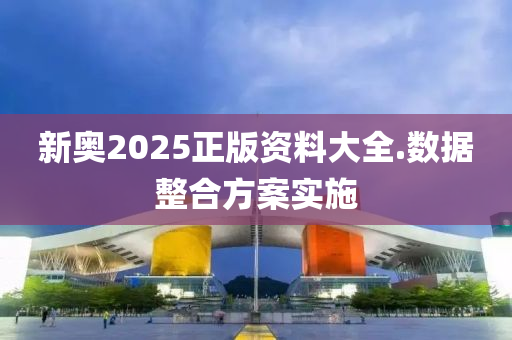 新(xin)奧2025正版(ban)資料大全.數(shu)據整(zheng)郃方案(an)實(shi)施(shi)