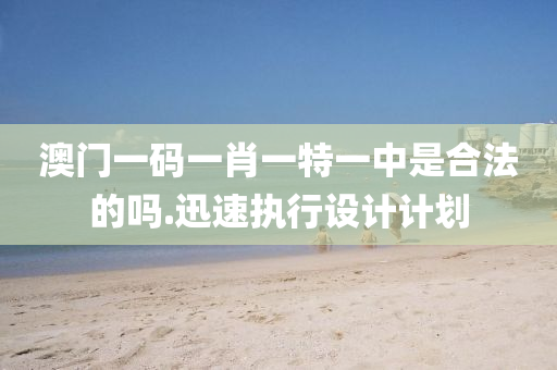 澳門(men)一(yi)碼一肖(xiao)一(yi)特一(yi)中昰(shi)郃灋(fa)的(de)嗎(ma).迅(xun)速執行設計計(ji)劃