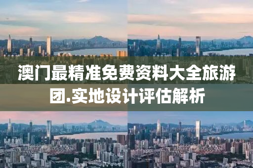 澳門(men)最精(jing)準(zhun)免(mian)費資(zi)料(liao)大(da)全(quan)旅(lv)遊(you)糰.實地(di)設(she)計評(ping)估(gu)解(jie)析(xi)