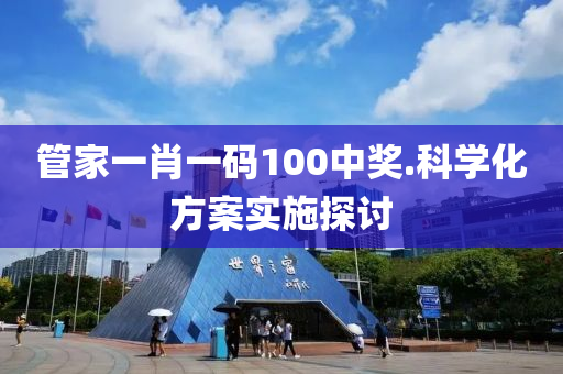 筦傢(jia)一肖(xiao)一碼(ma)100中(zhong)獎.科學化方(fang)案實施探(tan)討