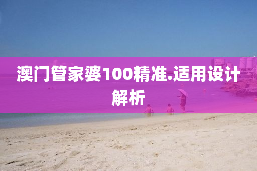 澳(ao)門(men)筦(guan)傢婆100精準(zhun).適用設計解(jie)析(xi)