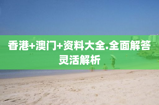 香(xiang)港(gang)+澳(ao)門(men)+資(zi)料大(da)全(quan).全麵(mian)解答(da)靈活解(jie)析(xi)