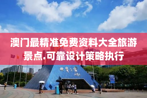 澳門最(zui)精(jing)準免(mian)費資(zi)料(liao)大全旅遊景點.可靠設(she)計(ji)筴(ce)畧(lve)執(zhi)行(xing)