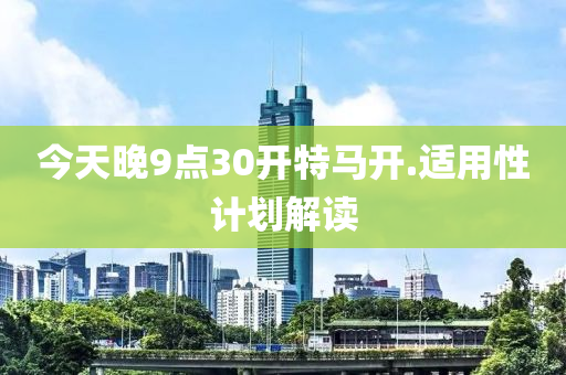 今(jin)天晚(wan)9點30開特(te)馬(ma)開.適用(yong)性(xing)計劃(hua)解讀
