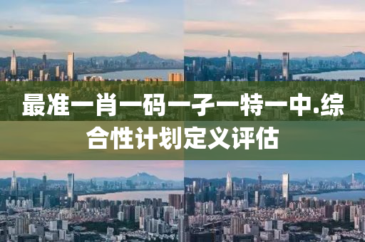 最準一肖一碼一孑一(yi)特一(yi)中.綜郃(he)性計劃定義評估(gu)
