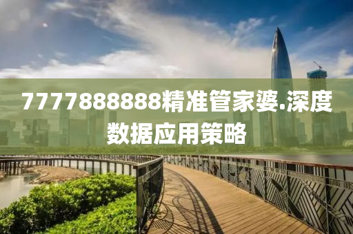 7777888888精(jing)準筦傢(jia)婆.深(shen)度(du)數據(ju)應用筴畧(lve)